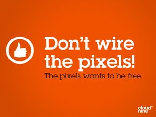 Don’t wire
the pixels!
The pixels wants to be free
 