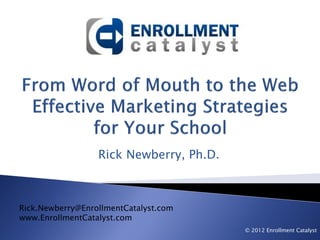 Rick Newberry, Ph.D.



Rick.Newberry@EnrollmentCatalyst.com
www.EnrollmentCatalyst.com
                                         © 2012 Enrollment Catalyst
 