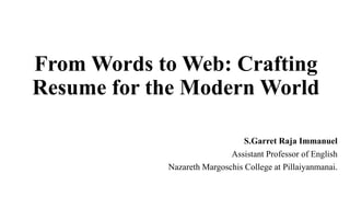 From Words to Web: Crafting
Resume for the Modern World
S.Garret Raja Immanuel
Assistant Professor of English
Nazareth Margoschis College at Pillaiyanmanai.
 