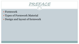 PREFACE
 Formwork
 Types of Formwork Material
 Design and layout of formwork
 