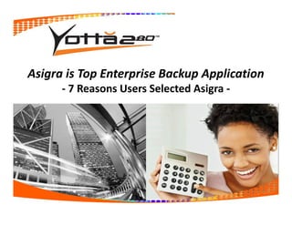 Asigra is Top Enterprise Backup Application
- 7 Reasons Users Selected Asigra -
 