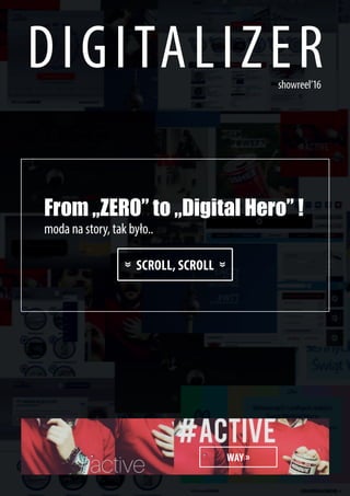 DIGITALIZER
From „ZERO” to „Digital Hero” !
moda na story, tak było..
showreel’16
WAY »
SCROLL, SCROLL
»
»
 