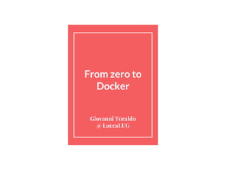 From zero to
Docker
Giovanni Toraldo
@ LuccaLUG
 