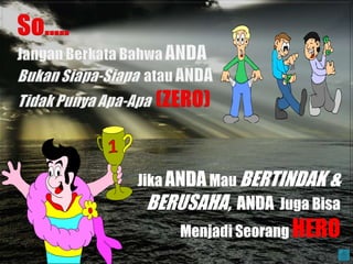 Jika ANDA Mau BERTINDAK &
  BERUSAHA, ANDA Juga Bisa
     Menjadi Seorang HERO
 