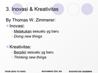 3. Inovasi & Kreativitas By Thomas W. Zimmerer: Inovasi: Melakukan  sesuatu yg baru Doing new things Kreativitas: Berpikir  sesuatu yg baru Thinking new things page:  of 10 