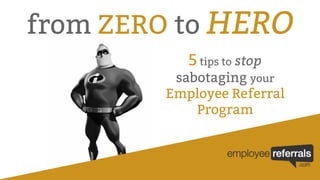5 tips to stop
sabotaging your
Employee Referral
Program
from ZERO to HERO
 