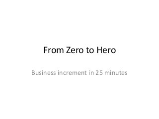 From Zero to Hero
Business increment in 25 minutes
 