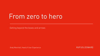 Andy Marshall, Head of User Experience
Getting beyond the boxes and arrows
From zero to hero
 