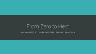From Zero to Hero
ALL YOU NEED TO DO SERIOUS DEEP LEARNING STUFF IN R
 
