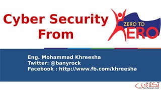 Cyber Security
From
Eng. Mohammad Khreesha
Twitter: @banyrock
Facebook : http://www.fb.com/khreesha
 