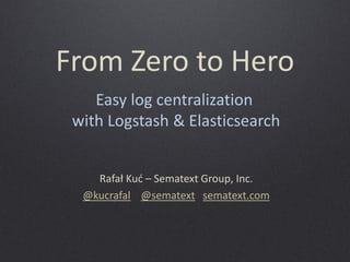 From Zero to Hero 
Rafał Kuć – Sematext Group, Inc. 
@kucrafal @sematext sematext.com 
Easy log centralization 
with Logstash & Elasticsearch  