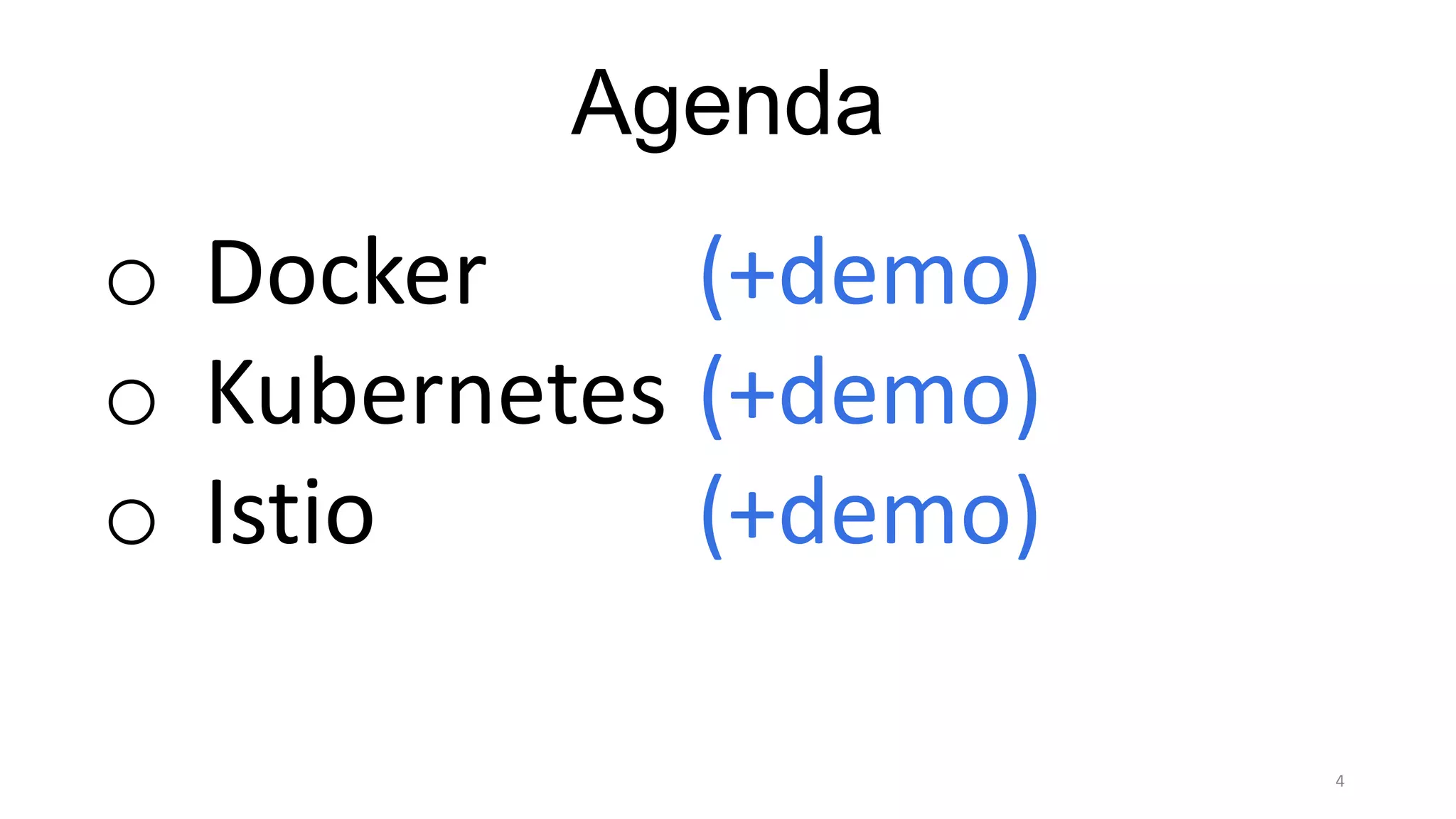 4
Agenda
o Docker
o Kubernetes
o Istio
(+demo)
(+demo)
(+demo)
 
