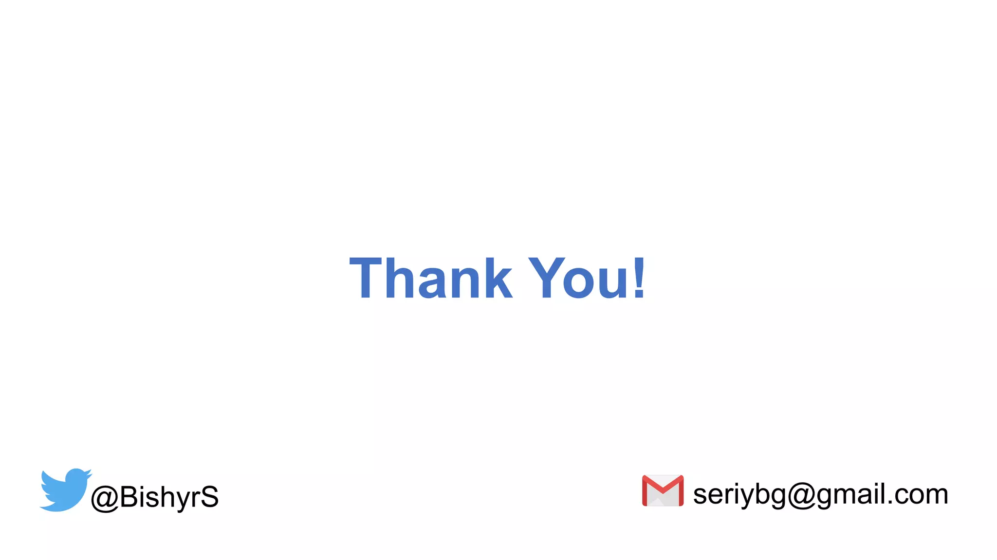 Thank You!
@BishyrS seriybg@gmail.com
 