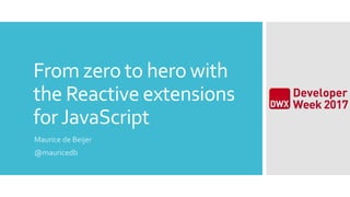 From zero to hero with
the Reactive extensions
forJavaScript
Maurice de Beijer
@mauricedb
 