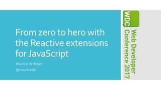 From zero to hero with
the Reactive extensions
forJavaScript
Maurice de Beijer
@mauricedb
 