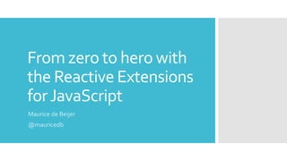 From zero to hero with
the Reactive Extensions
forJavaScript
Maurice de Beijer
@mauricedb
 