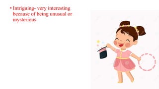 • Intriguing- very interesting
because of being unusual or
mysterious
 