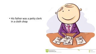• His father was a petty clerk
in a cloth shop
 