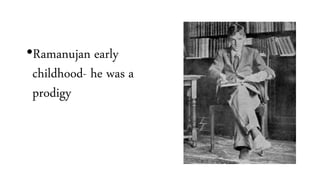 •Ramanujan early
childhood- he was a
prodigy
 