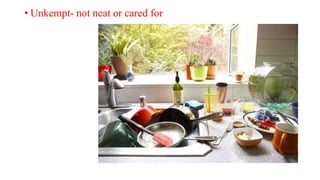 • Unkempt- not neat or cared for
 