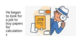 He began
to look for
a job to
buy papers
for
calculation
s
 