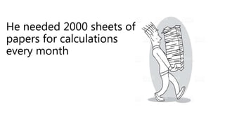 He needed 2000 sheets of
papers for calculations
every month
 