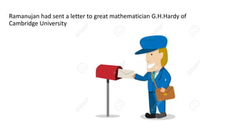 Ramanujan had sent a letter to great mathematician G.H.Hardy of
Cambridge University
 