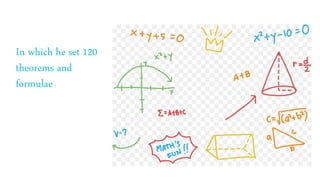 In which he set 120
theorems and
formulae
 