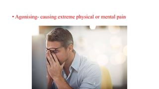 • Agonising- causing extreme physical or mental pain
 