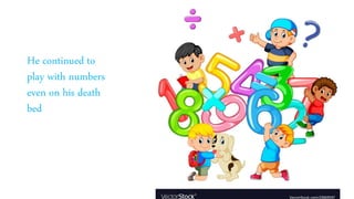 He continued to
play with numbers
even on his death
bed
 