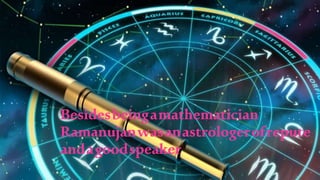 Besidesbeingamathematician
Ramanujanwasanastrologerofrepute
andagoodspeaker
 