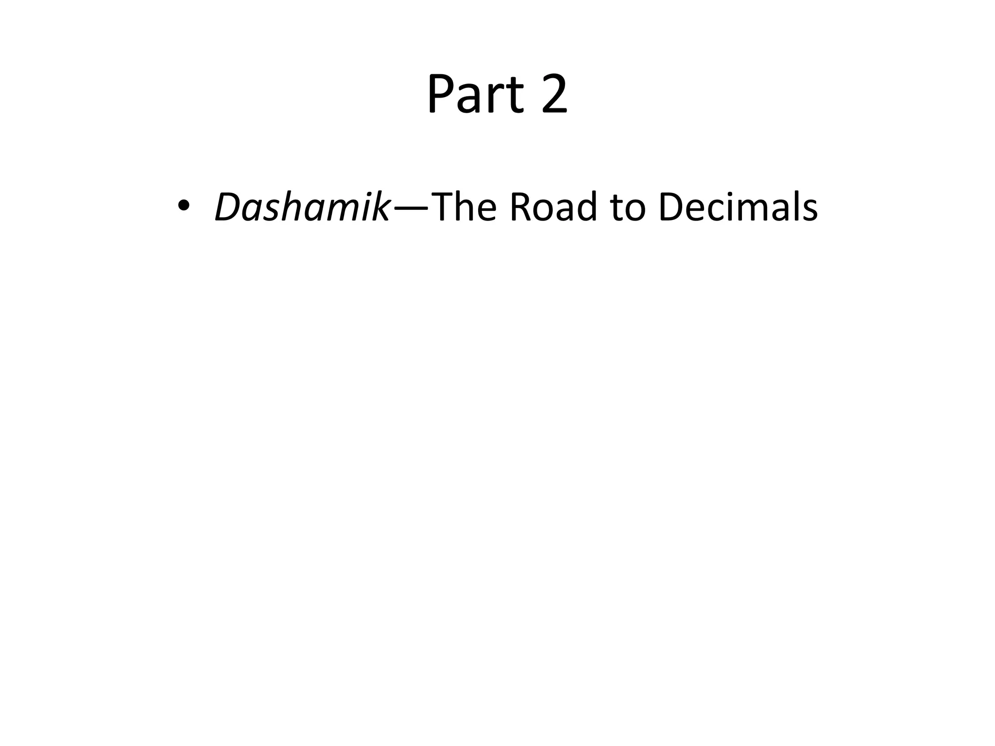 Part 2 
•Dashamik—The Road to Decimals  