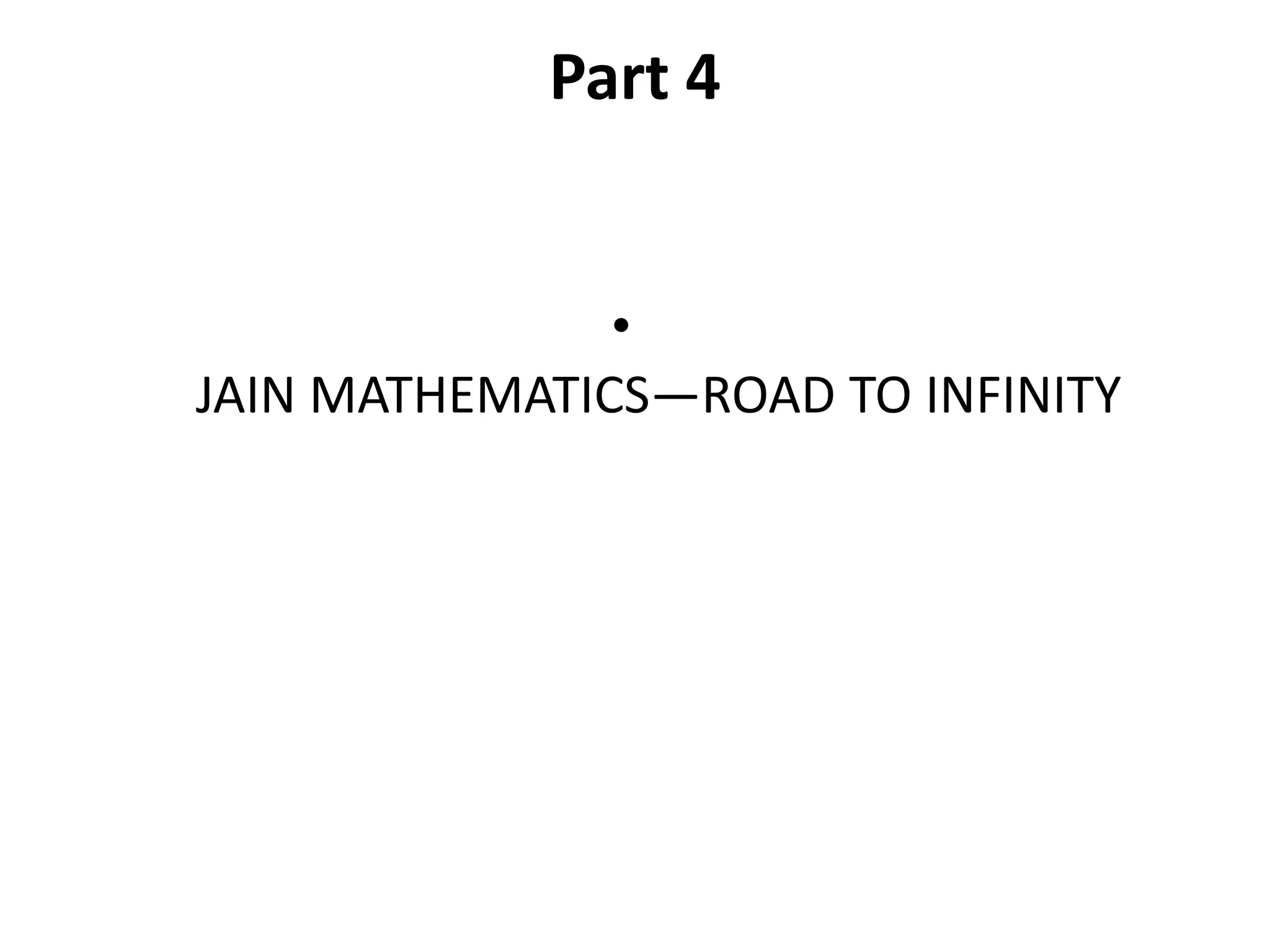 Part 4 
• JAIN MATHEMATICS—ROAD TO INFINITY  