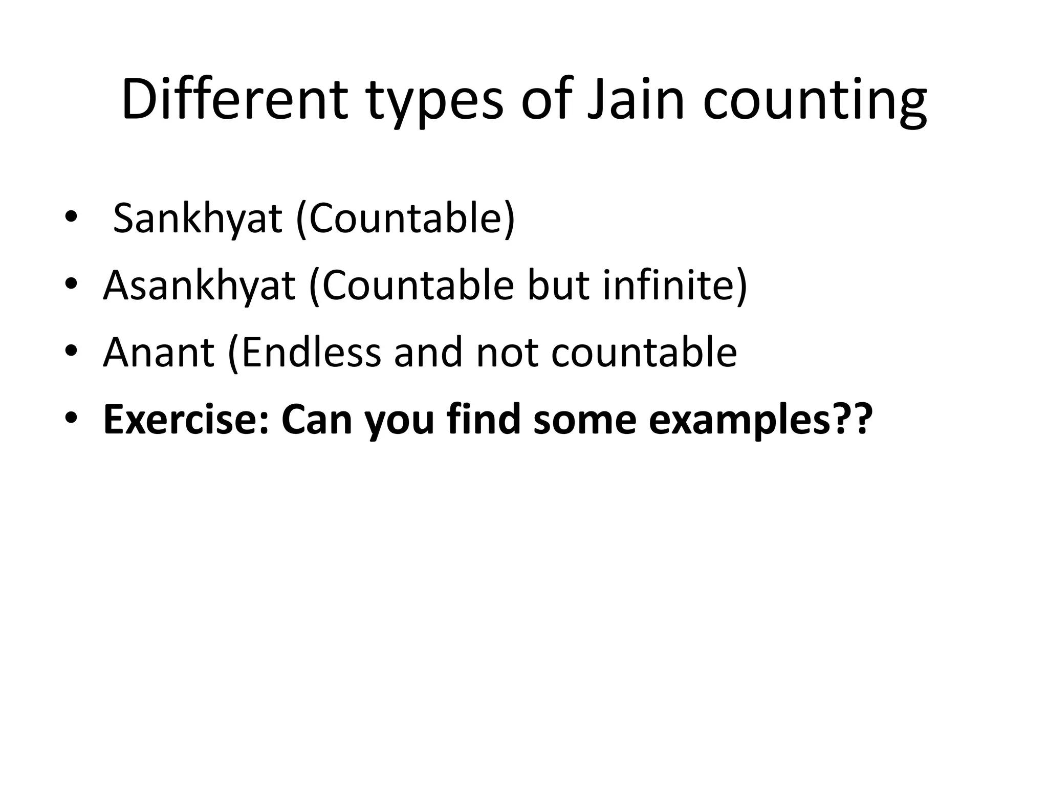Different types of Jain counting 
• Sankhyat (Countable) 
•Asankhyat (Countable but infinite) 
•Anant (Endless and not countable 
•Exercise: Can you find some examples??  
