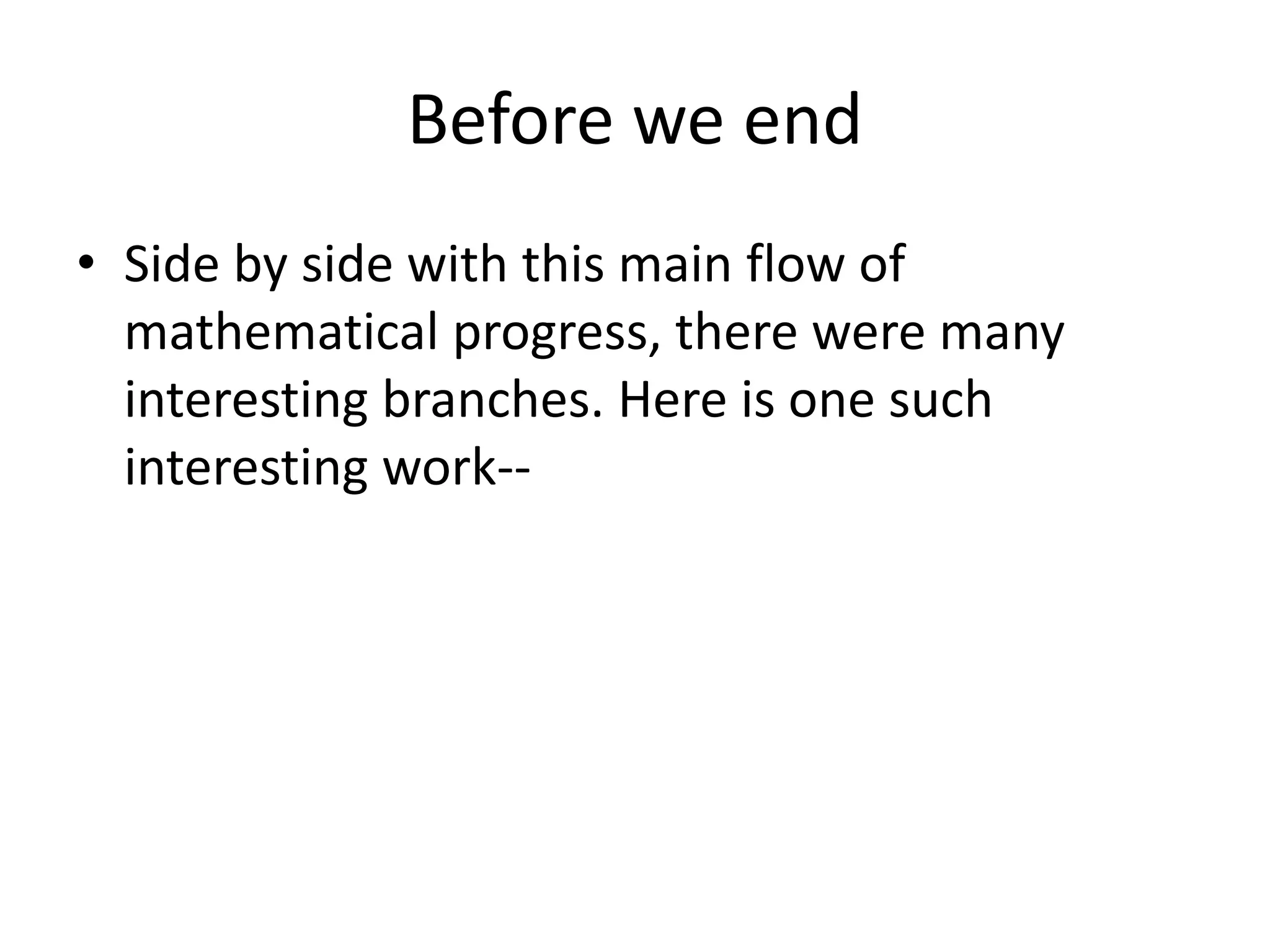Before we end 
•Side by side with this main flow of mathematical progress, there were many interesting branches. Here is one such interesting work--  