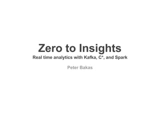 Zero to Insights
Real time analytics with Kafka, C*, and Spark
Peter Bakas
 