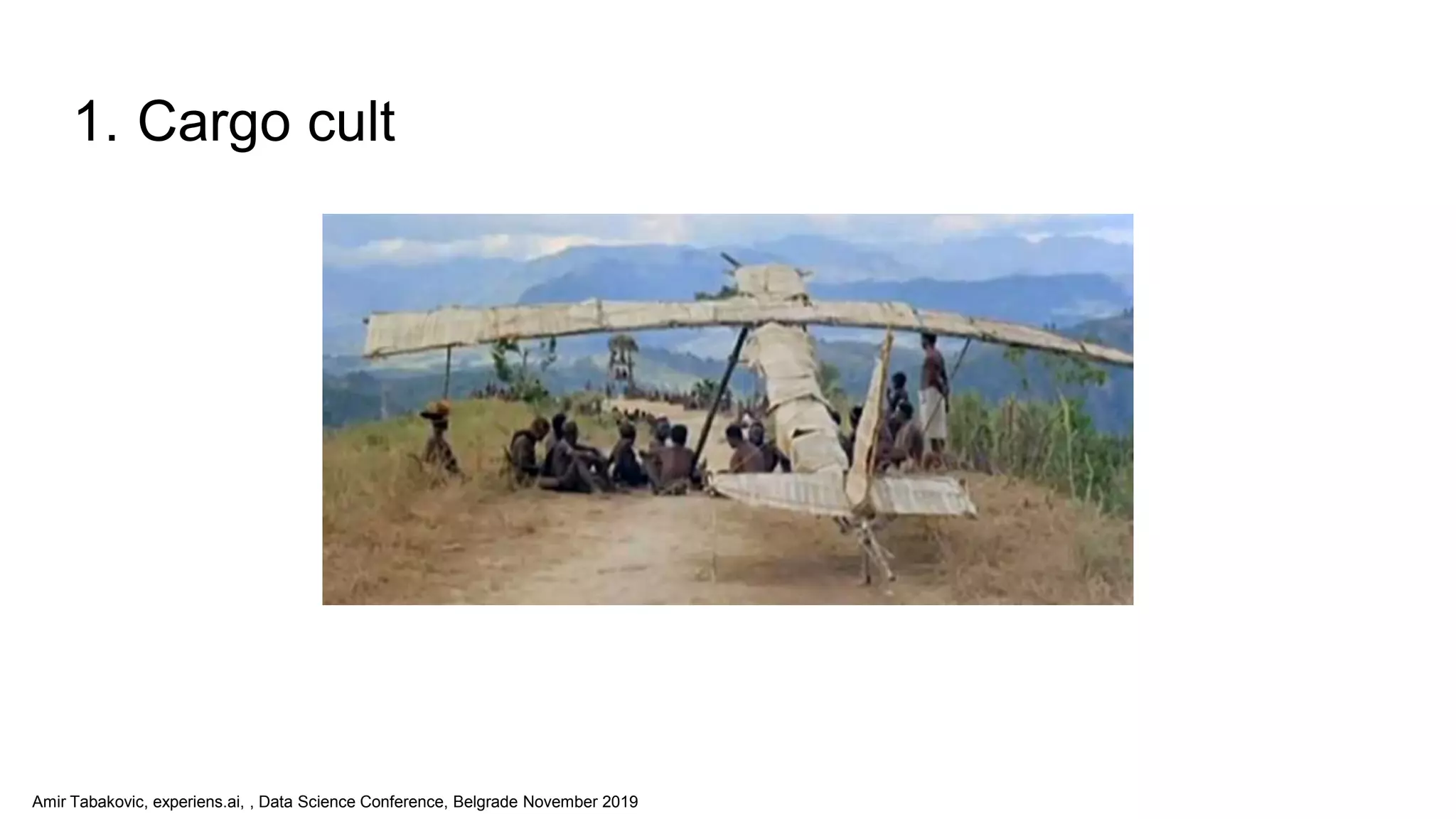 Amir Tabakovic, experiens.ai, , Data Science Conference, Belgrade November 2019
1. Cargo cult
 