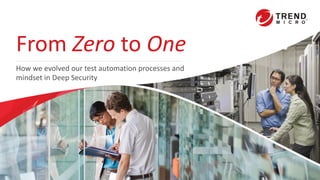 From Zero to One
How we evolved our test automation processes and
mindset in Deep Security
 