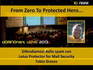 From Zero To Protected Hero...
Difendiamoci dallo spam con
Lotus Protector for Mail Security
Fabio Grasso
 