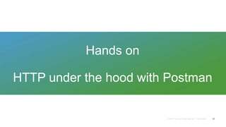 Hands on
HTTP under the hood with Postman
10
 