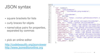 JSON syntax
 square brackets for lists
 curly braces for objets
 name/value pairs for properties,
separated by commas
 pick an online editor
http://codebeautify.org/jsonviewer
http://www.jsoneditoronline.org
23
 