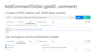 AddCommentToGist (gistID, comment)
 Create a POST method, with JSON Body contents
 Do not forget to set the Authorization Header
44
 
