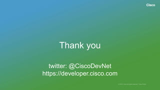 Thank you
twitter: @CiscoDevNet
https://developer.cisco.com
 