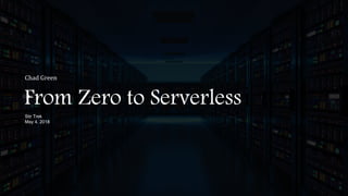 From Zero to Serverless
Stir Trek
May 4, 2018
Chad Green
 
