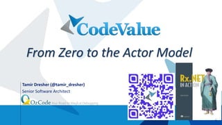 1
Tamir Dresher (@tamir_dresher)
Senior Software Architect
J
From Zero to the Actor Model
1
 