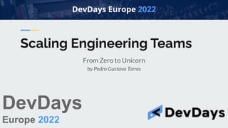 Scaling Engineering Teams
From Zero to Unicorn
by Pedro Gustavo Torres
DevDays
Europe 2022
 