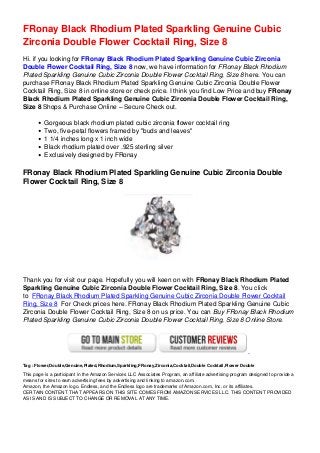FRonay Black Rhodium Plated Sparkling Genuine Cubic
Zirconia Double Flower Cocktail Ring, Size 8
Hi. if you looking for FRonay Black Rhodium Plated Sparkling Genuine Cubic Zirconia
Double Flower Cocktail Ring, Size 8 now, we have information for FRonay Black Rhodium
Plated Sparkling Genuine Cubic Zirconia Double Flower Cocktail Ring, Size 8 here. You can
purchase FRonay Black Rhodium Plated Sparkling Genuine Cubic Zirconia Double Flower
Cocktail Ring, Size 8 in online store or check price. I think you find Low Price and buy FRonay
Black Rhodium Plated Sparkling Genuine Cubic Zirconia Double Flower Cocktail Ring,
Size 8 Shops & Purchase Online – Secure Check out.
Gorgeous black rhodium plated cubic zirconia flower cocktail ring
Two, five-petal flowers framed by "buds and leaves"
1 1/4 inches long x 1 inch wide
Black rhodium plated over .925 sterling silver
Exclusively designed by FRonay
FRonay Black Rhodium Plated Sparkling Genuine Cubic Zirconia Double
Flower Cocktail Ring, Size 8
Thank you for visit our page. Hopefully you will keen on with FRonay Black Rhodium Plated
Sparkling Genuine Cubic Zirconia Double Flower Cocktail Ring, Size 8. You click
to FRonay Black Rhodium Plated Sparkling Genuine Cubic Zirconia Double Flower Cocktail
Ring, Size 8 For Check prices here. FRonay Black Rhodium Plated Sparkling Genuine Cubic
Zirconia Double Flower Cocktail Ring, Size 8 on us price. You can Buy FRonay Black Rhodium
Plated Sparkling Genuine Cubic Zirconia Double Flower Cocktail Ring, Size 8 Online Store.
Tag : Flower,Double,Genuine,Plated,Rhodium,Sparkling,FRonay,Zirconia,Cocktail,Double Cocktail,Flower Double
This page is a participant in the Amazon Services LLC Associates Program, an affiliate advertising program designed to provide a
means for sites to earn advertising fees by advertising and linking to amazon.com.
Amazon, the Amazon logo, Endless, and the Endless logo are trademarks of Amazon.com, Inc. or its affiliates.
CERTAIN CONTENT THAT APPEARS ON THIS SITE COMES FROM AMAZON SERVICES LLC. THIS CONTENT PROVIDED
AS IS AND IS SUBJECT TO CHANGE OR REMOVAL AT ANY TIME.
 
