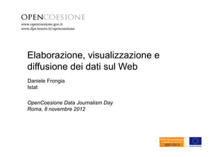 www.opencoesione.gov.it 
Elaborazione, visualizzazione e 
diffusione dei dati sul Web 
Daniele Frongia 
Istat 
OpenCoesione Data Journalism Day 
Roma, 8 novembre 2012 
 