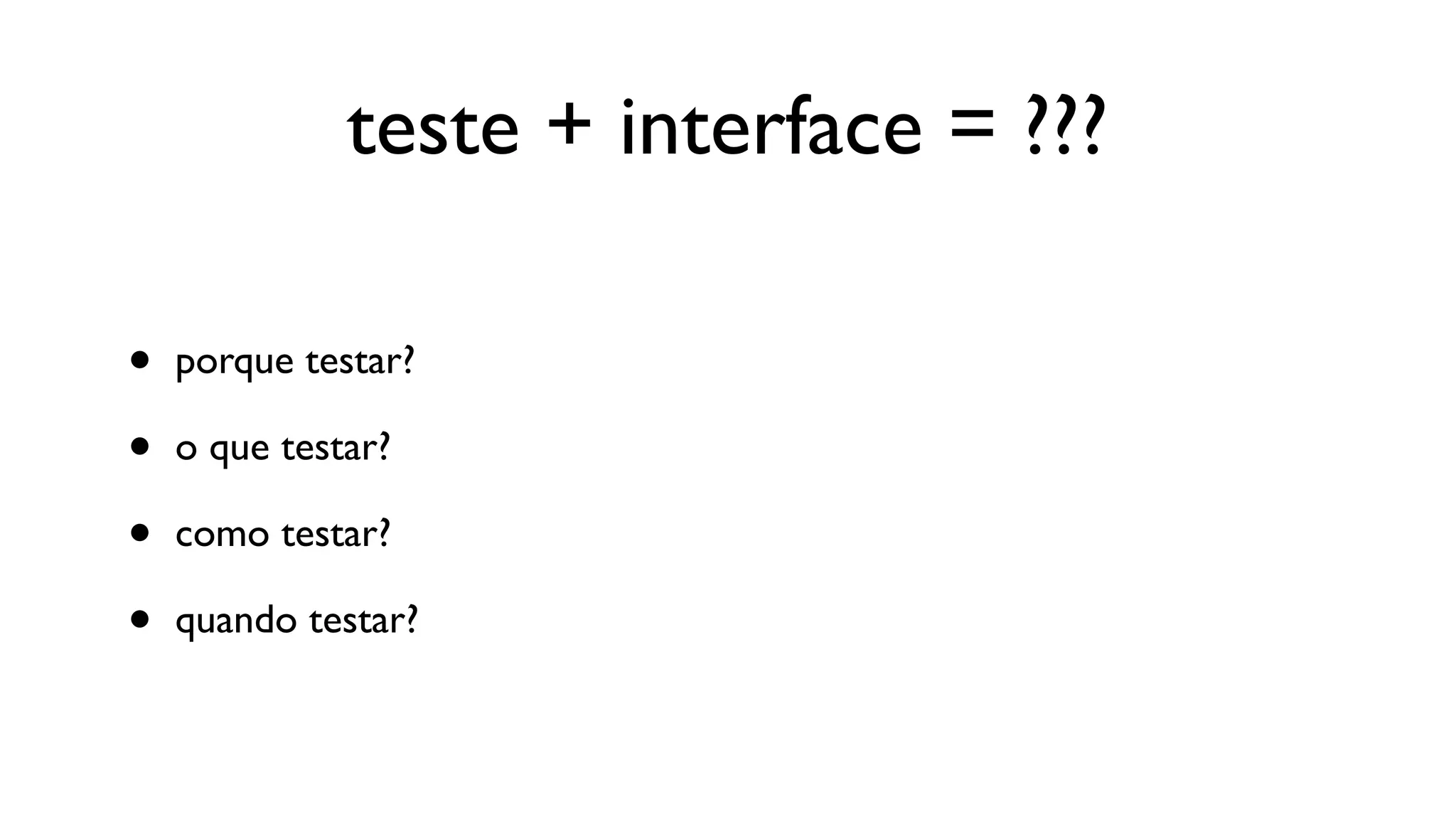 teste + interface = ???

•   porque testar?

•   o que testar?

•   como testar?

•   quando testar?
 