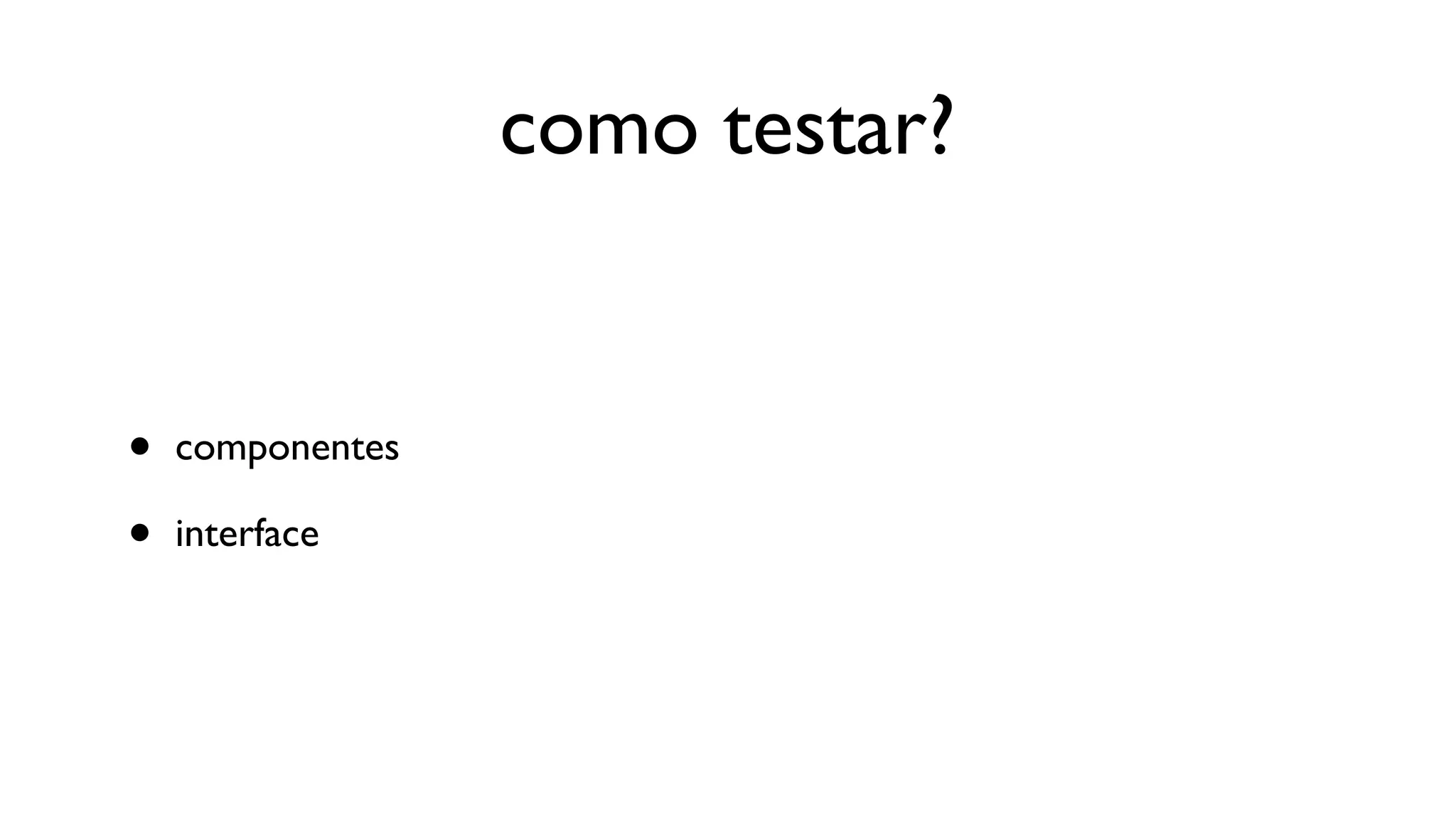 como testar?


•   componentes

•   interface
 